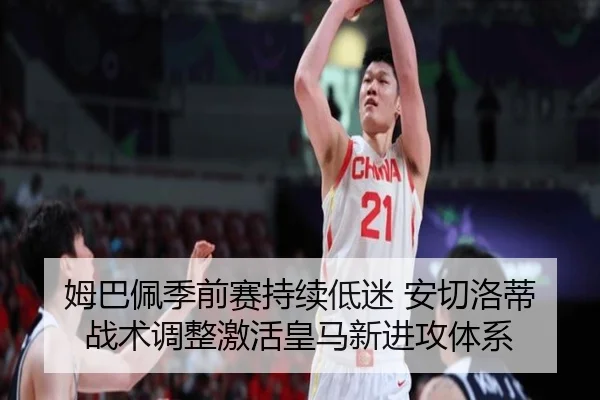 姆巴佩季前赛持续低迷 安切洛蒂战术调整激活皇马新进攻体系