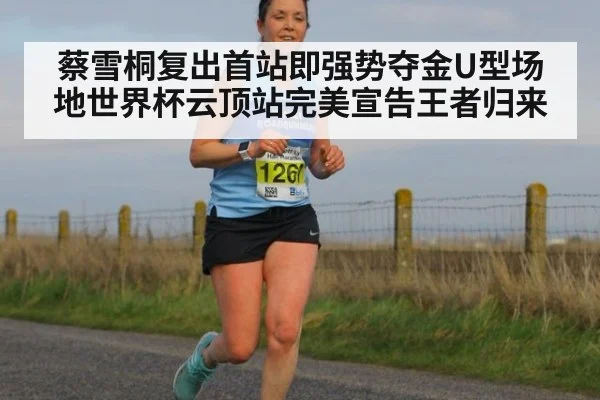 蔡雪桐复出首站即强势夺金U型场地世界杯云顶站完美宣告王者归来