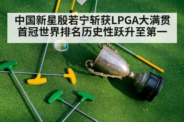 中国新星殷若宁斩获LPGA大满贯首冠世界排名历史性跃升至第一