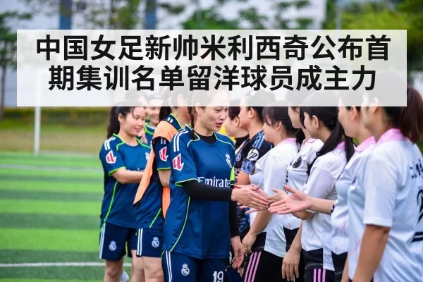 中国女足新帅米利西奇公布首期集训名单留洋球员成主力
