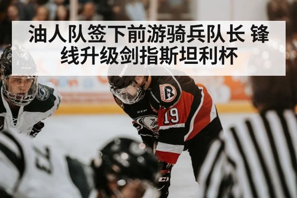 油人队签下前游骑兵队长 锋线升级剑指斯坦利杯