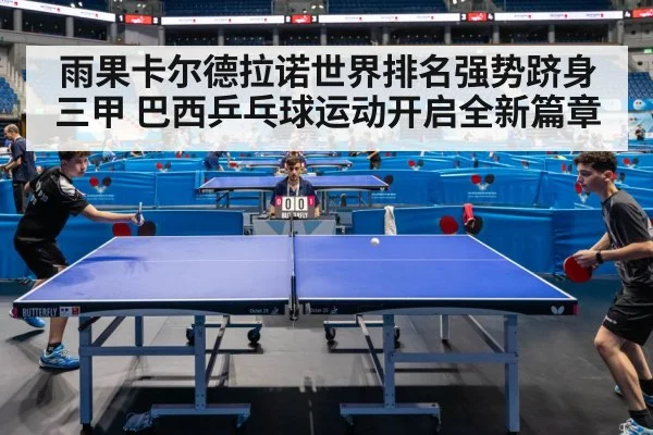 雨果卡尔德拉诺世界排名强势跻身三甲 巴西乒乓球运动开启全新篇章
